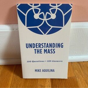 Understanding the Mass Mike Aquilina Answers to Questions about The Mass NEW
